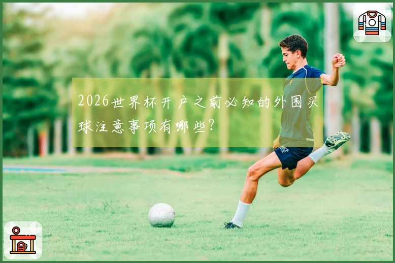 2026世界杯开户之前必知的外围买球注意事项有哪些？