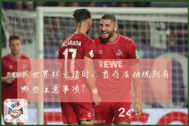 买世界杯竞猜时，首存活动规则有哪些注意事项？
