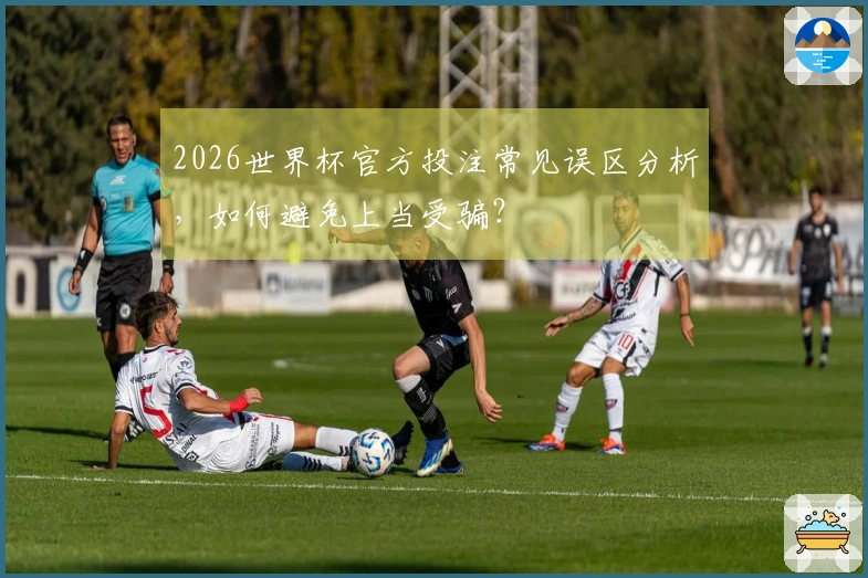 2026世界杯官方投注常见误区分析，如何避免上当受骗？