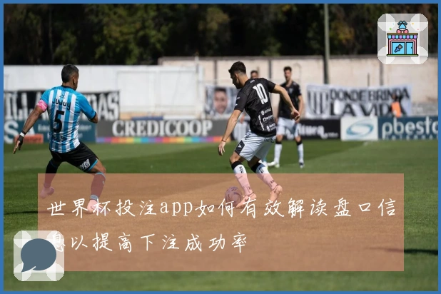 世界杯投注app如何有效解读盘口信息以提高下注成功率