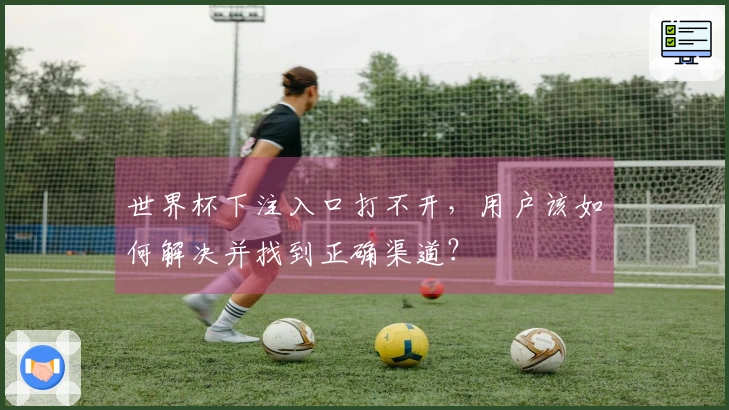 世界杯下注入口打不开，用户该如何解决并找到正确渠道？