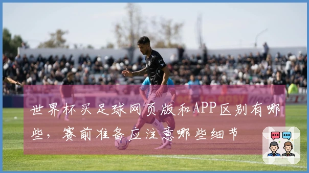 世界杯买足球网页版和APP区别有哪些，赛前准备应注意哪些细节