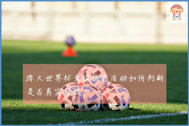 烽火世界杯竞猜优惠活动如何判断是否真实有效