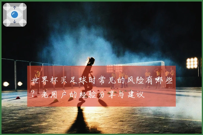 世界杯买足球时常见的风险有哪些？老用户的经验分享与建议