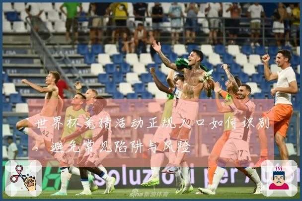世界杯竞猜活动正规入口如何识别，避免常见陷阱与风险