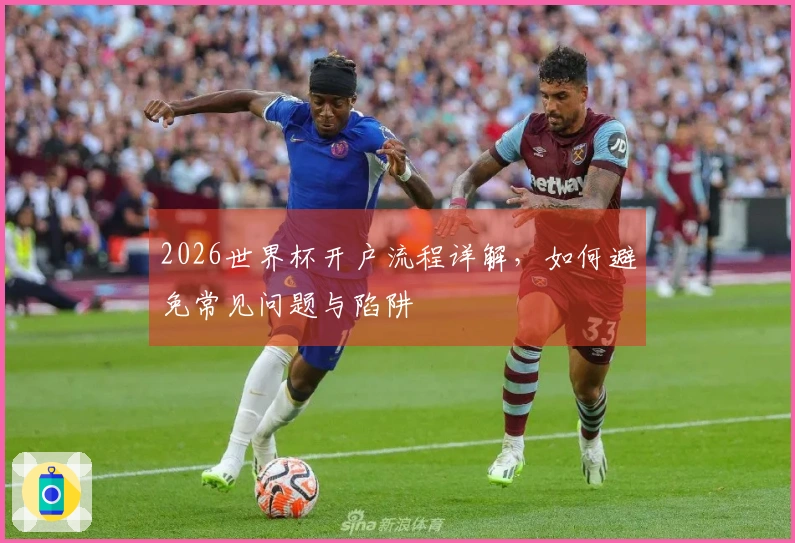 2026世界杯开户流程详解，如何避免常见问题与陷阱