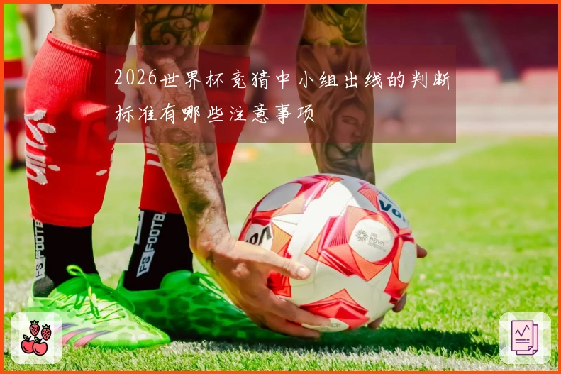 2026世界杯竞猜中小组出线的判断标准有哪些注意事项