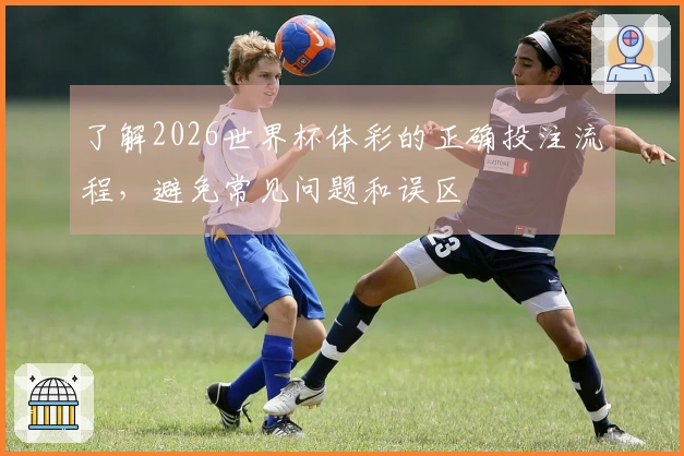 了解2026世界杯体彩的正确投注流程，避免常见问题和误区