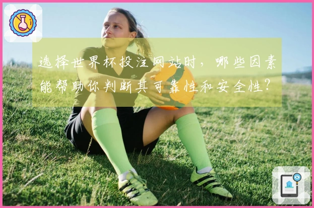 选择世界杯投注网站时，哪些因素能帮助你判断其可靠性和安全性？