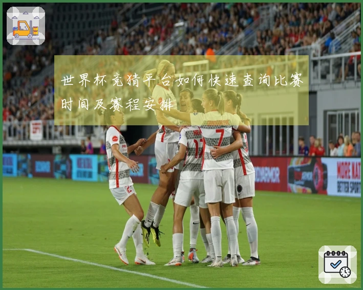 世界杯竞猜平台如何快速查询比赛时间及赛程安排