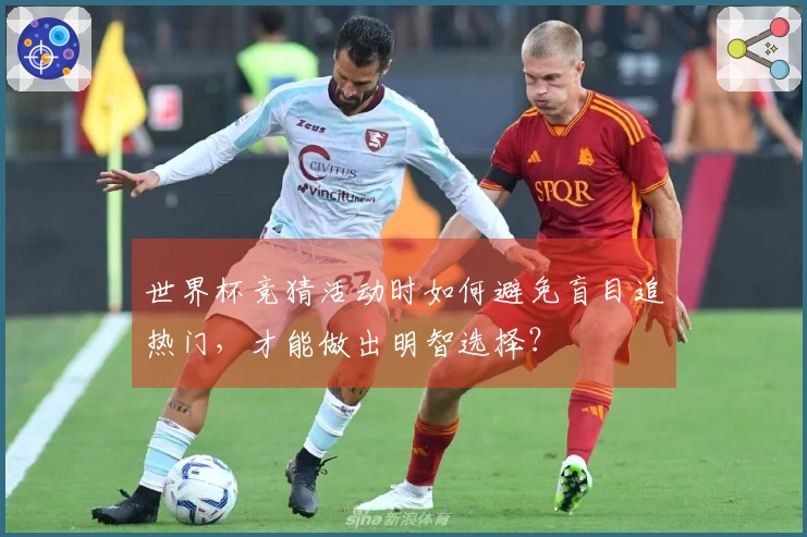 世界杯竞猜活动时如何避免盲目追热门，才能做出明智选择？
