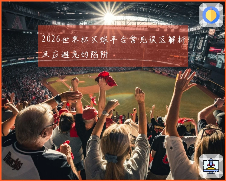 2026世界杯买球平台常见误区解析及应避免的陷阱