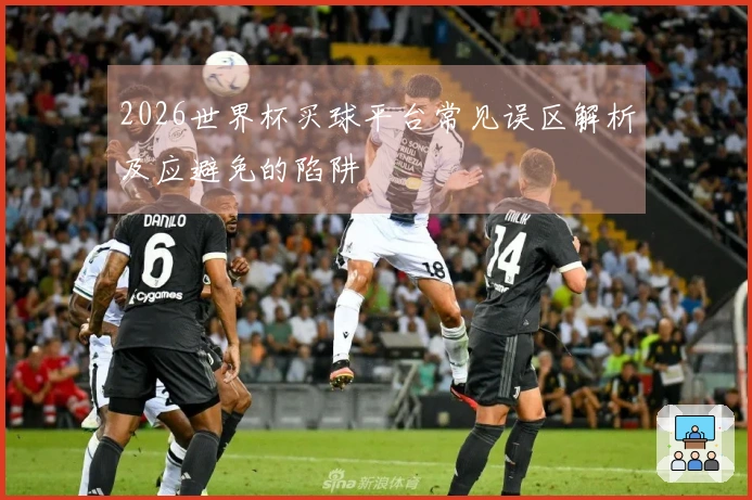 2026世界杯买球平台常见误区解析及应避免的陷阱