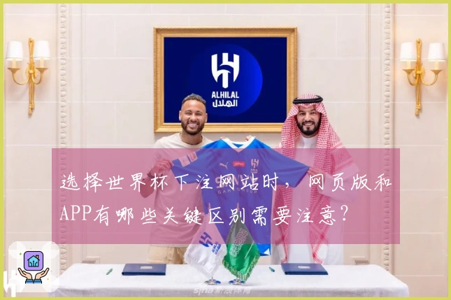 选择世界杯下注网站时，网页版和APP有哪些关键区别需要注意？