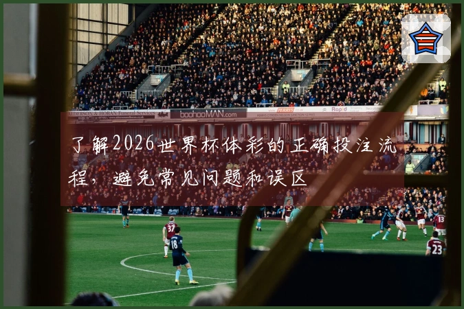 了解2026世界杯体彩的正确投注流程,避免常见问题和误区
