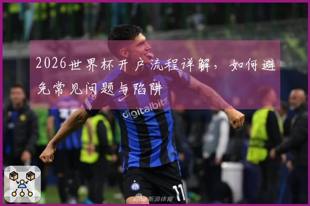 2026世界杯开户流程详解，如何避免常见问题与陷阱