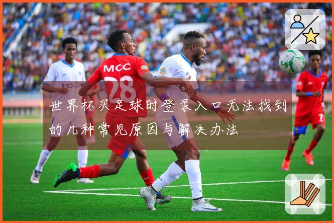 世界杯买足球时登录入口无法找到的几种常见原因与解决办法