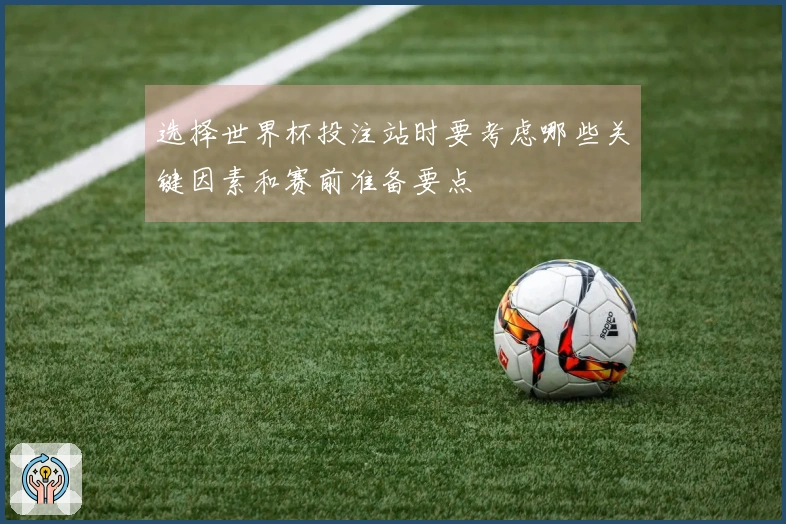 选择世界杯投注站时要考虑哪些关键因素和赛前准备要点