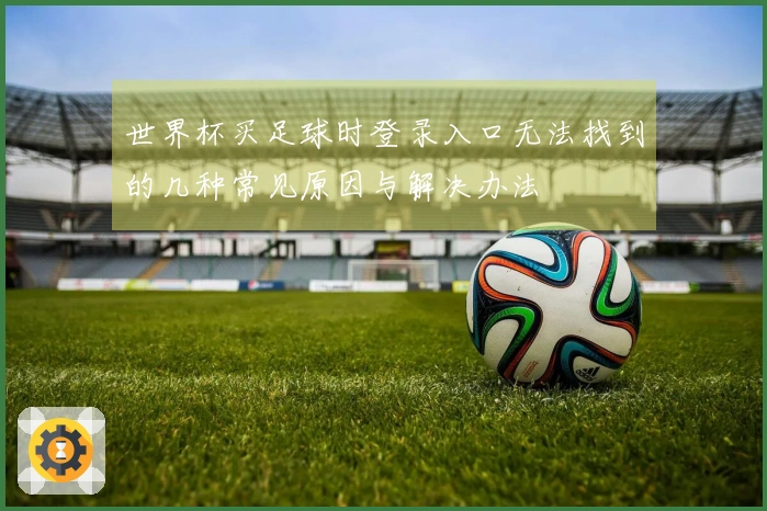 世界杯买足球时登录入口无法找到的几种常见原因与解决办法