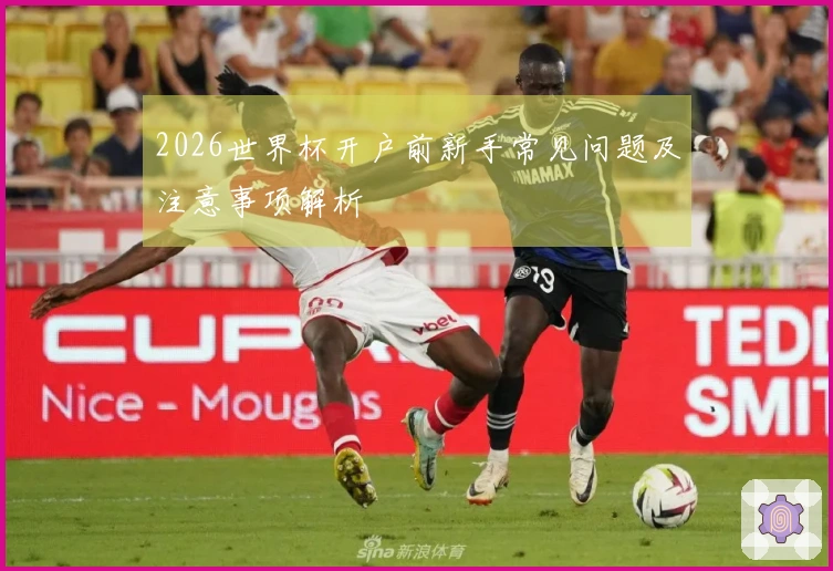 2026世界杯开户前新手常见问题及注意事项解析
