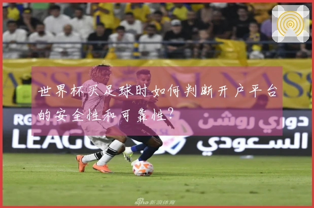 世界杯买足球时如何判断开户平台的安全性和可靠性？