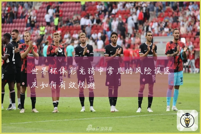 世界杯体彩竞猜中常见的风险误区及如何有效规避