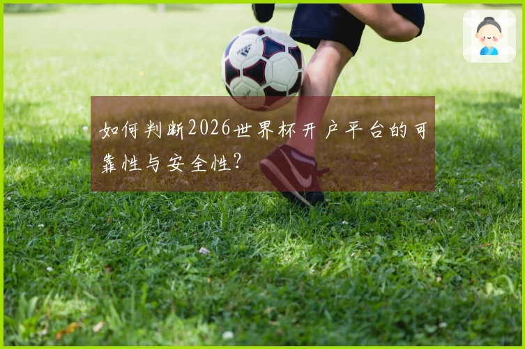 如何判断2026世界杯开户平台的可靠性与安全性？