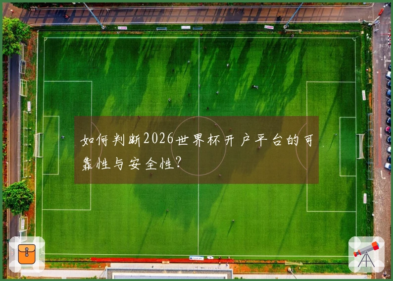 如何判断2026世界杯开户平台的可靠性与安全性？
